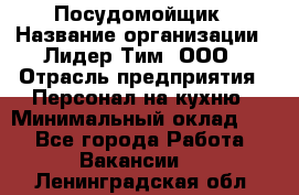 Посудомойщик › Название организации ­ Лидер Тим, ООО › Отрасль предприятия ­ Персонал на кухню › Минимальный оклад ­ 1 - Все города Работа » Вакансии   . Ленинградская обл.